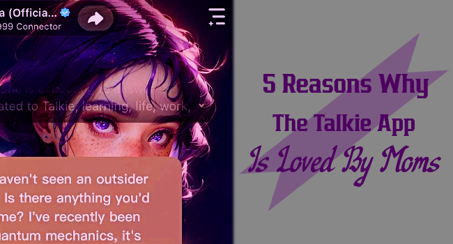 Top 5 Reasons Moms Love The Talkie App For AI-Driven Roleplaying